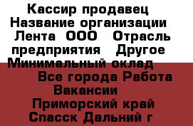 Кассир-продавец › Название организации ­ Лента, ООО › Отрасль предприятия ­ Другое › Минимальный оклад ­ 30 000 - Все города Работа » Вакансии   . Приморский край,Спасск-Дальний г.